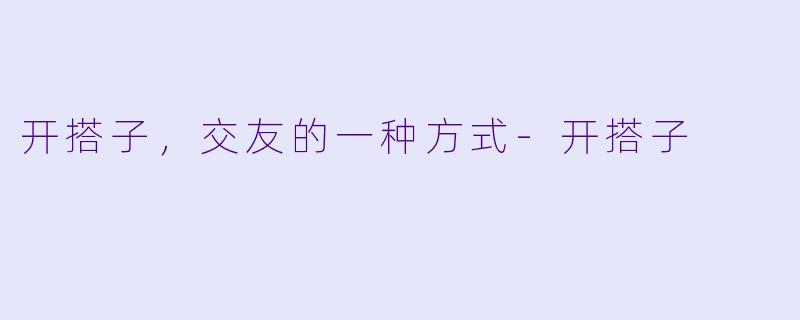 开搭子，交友的一种方式-开搭子