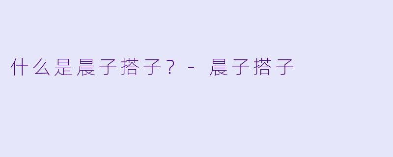 什么是晨子搭子？