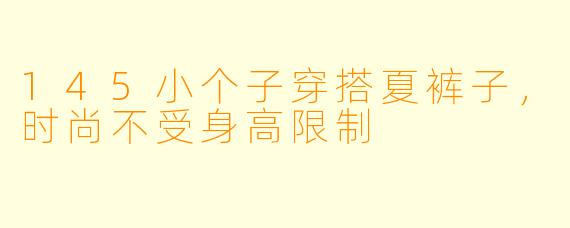 145小个子穿搭夏裤子，时尚不受身高限制