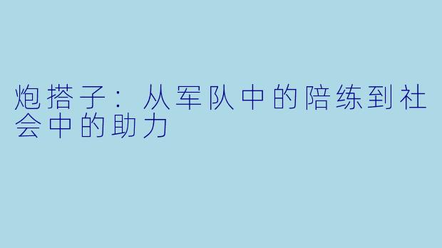 炮搭子:从军队中的陪练到社会中的助力