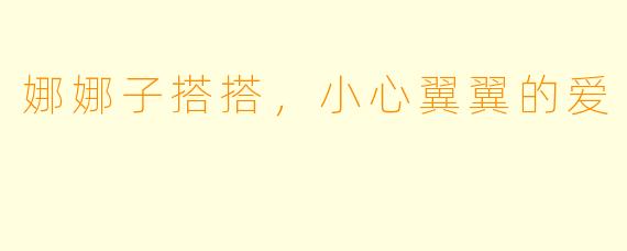 娜娜子搭搭，小心翼翼的爱