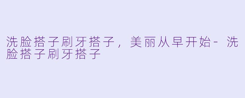洗脸搭子刷牙搭子，美丽从早开始-洗脸搭子刷牙搭子