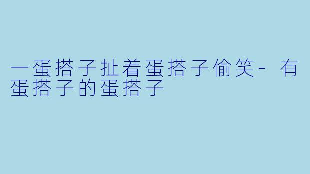 一蛋搭子扯着蛋搭子偷笑-有蛋搭子的蛋搭子