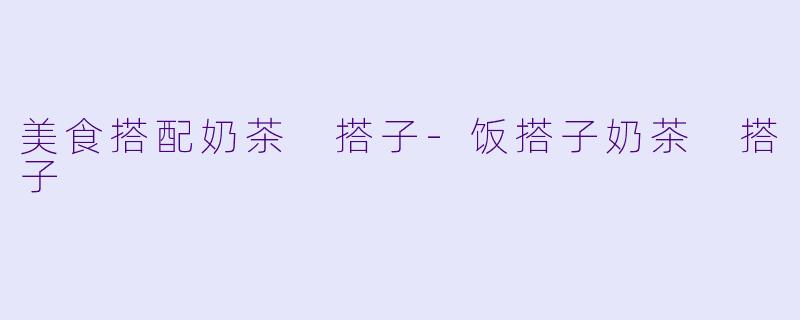 美食搭配奶茶 搭子