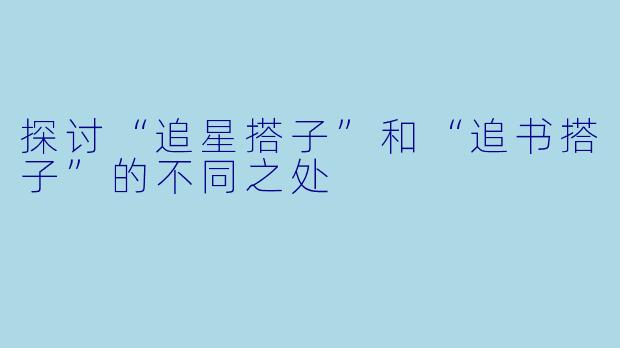探讨“追星搭子”和“追书搭子”的不同之处