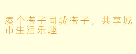 凑个搭子同城搭子，共享城市生活乐趣