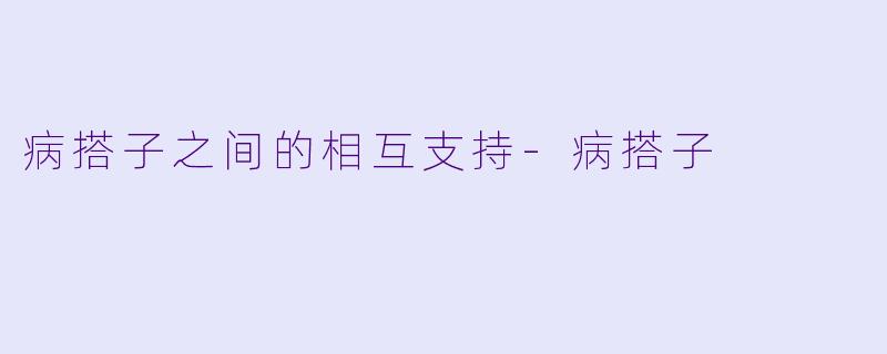 病搭子之间的相互支持-病搭子