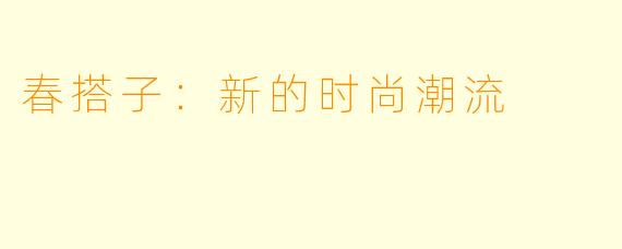 春搭子：新的时尚潮流
