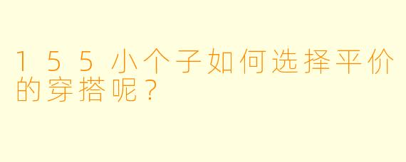155小个子如何选择平价的穿搭呢?