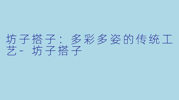 坊子搭子：多彩多姿的传统工艺