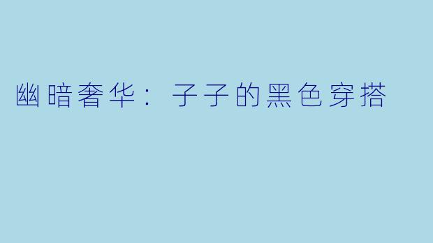 幽暗奢华：子子的黑色穿搭