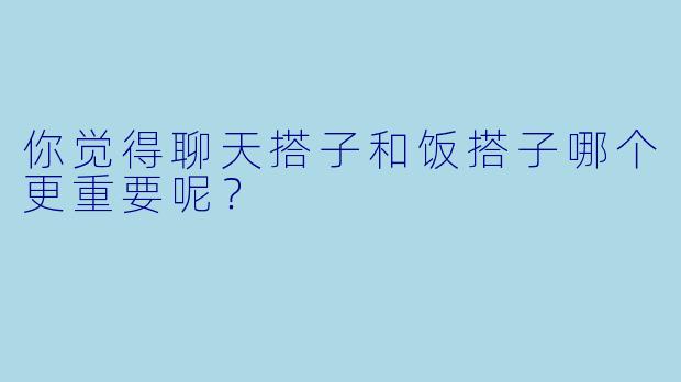 你觉得聊天搭子和饭搭子哪个更重要呢？