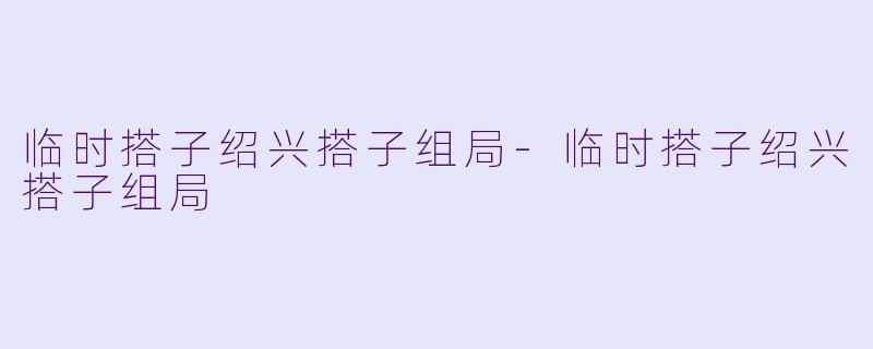 临时搭子绍兴搭子组局-临时搭子绍兴搭子组局