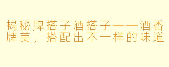 揭秘牌搭子酒搭子——酒香牌美，搭配出不一样的味道