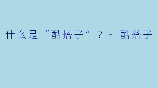 什么是“酷搭子”？