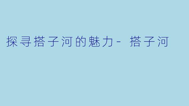 探寻搭子河的魅力