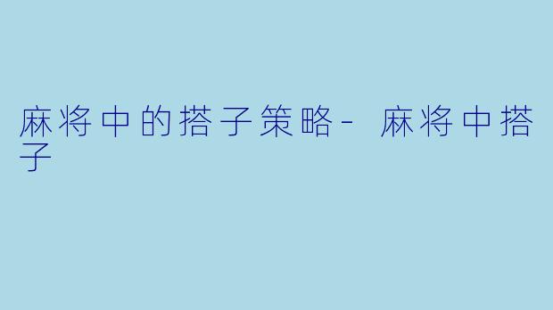麻将中的搭子策略-麻将中搭子