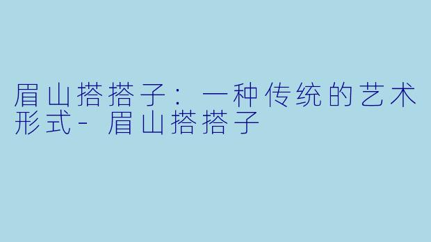 眉山搭搭子：一种传统的艺术形式-眉山搭搭子