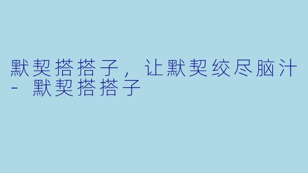 默契搭搭子,让默契绞尽脑汁
