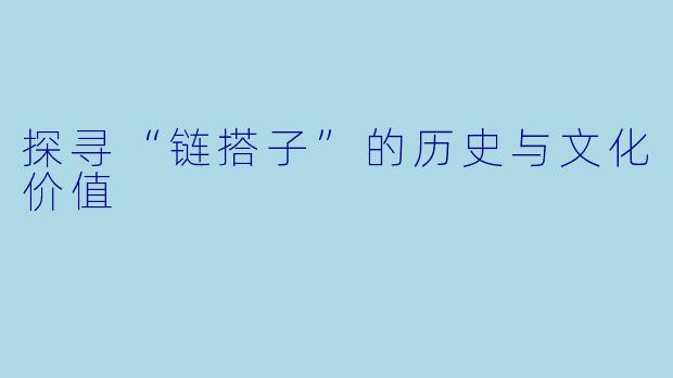 探寻“链搭子”的历史与文化价值