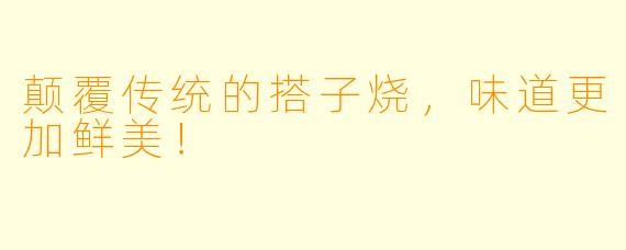 颠覆传统的搭子烧，味道更加鲜美！