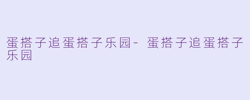 蛋搭子追蛋搭子乐园-蛋搭子追蛋搭子乐园