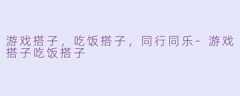 游戏搭子，吃饭搭子，同行同乐-游戏搭子吃饭搭子