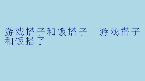 游戏搭子和饭搭子-游戏搭子和饭搭子