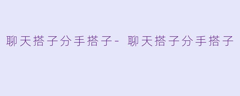 聊天搭子分手搭子-聊天搭子分手搭子