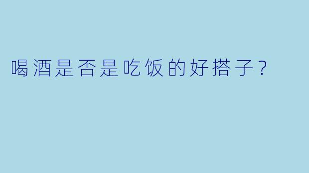 喝酒是否是吃饭的好搭子？