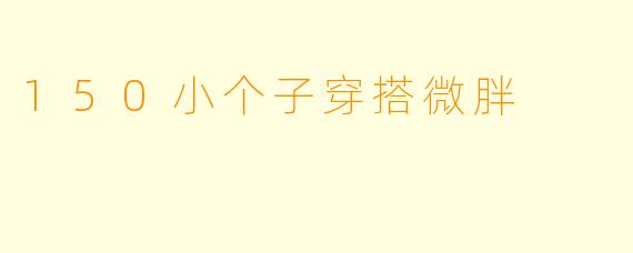 150小个子穿搭微胖