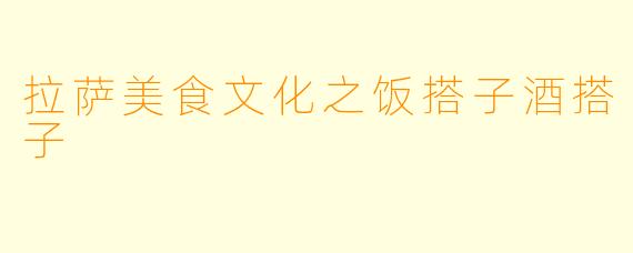 拉萨美食文化之饭搭子酒搭子