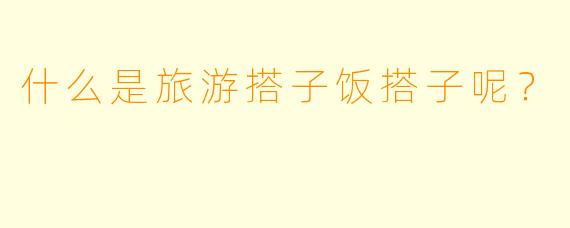 什么是旅游搭子饭搭子呢？