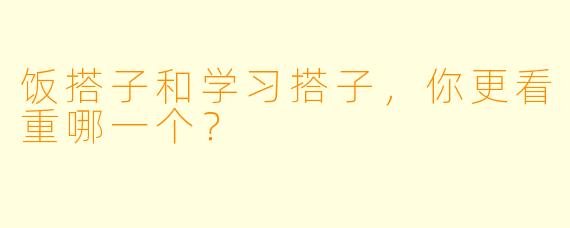 饭搭子和学习搭子，你更看重哪一个？