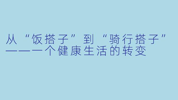 从“饭搭子”到“骑行搭子”——一个健康生活的转变
