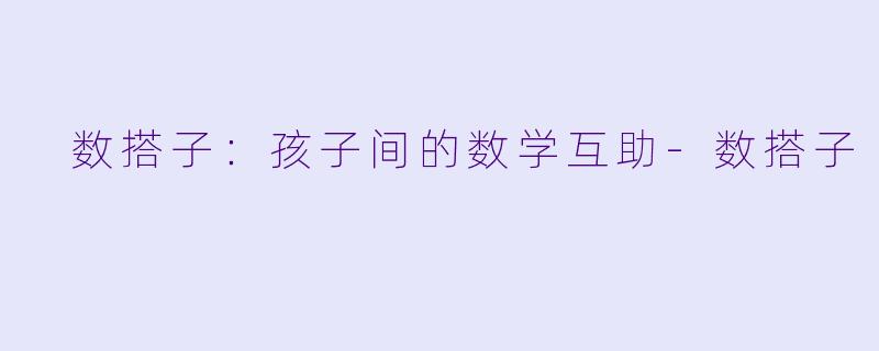  数搭子：孩子间的数学互助-数搭子