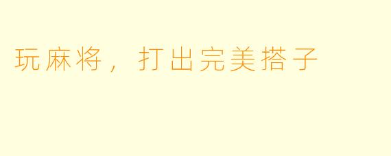 玩麻将,打出完美搭子