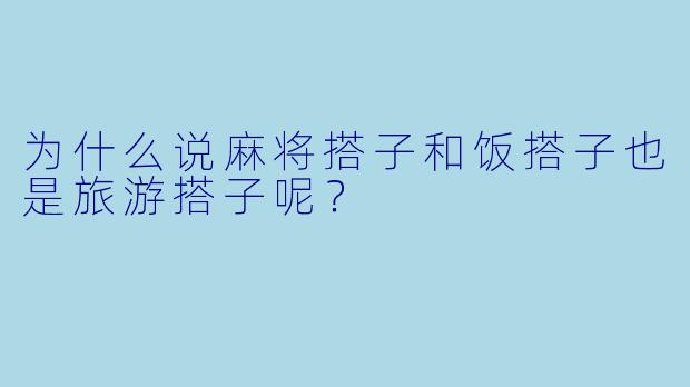 为什么说麻将搭子和饭搭子也是旅游搭子呢？