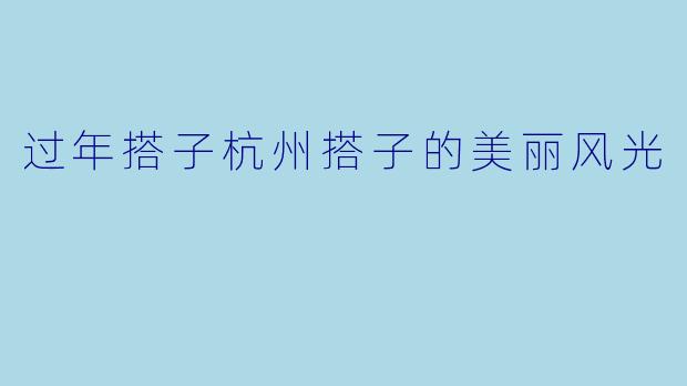 过年搭子杭州搭子的美丽风光