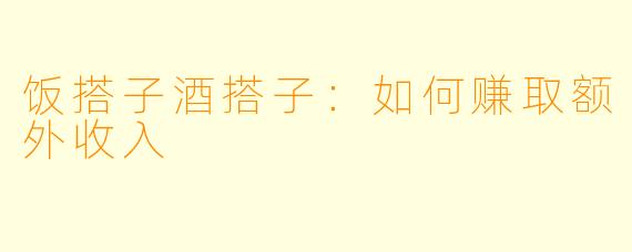 饭搭子酒搭子：如何赚取额外收入