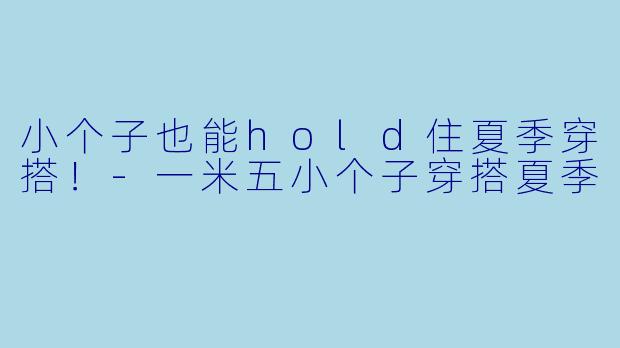小个子也能hold住夏季穿搭！-一米五小个子穿搭夏季