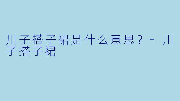 川子搭子裙是什么意思？