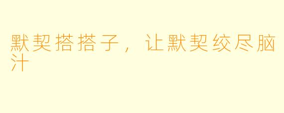 默契搭搭子，让默契绞尽脑汁