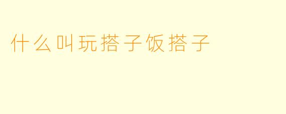 什么叫玩搭子饭搭子