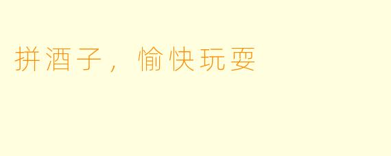 拼酒子，愉快玩耍