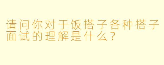请问你对于饭搭子各种搭子面试的理解是什么？