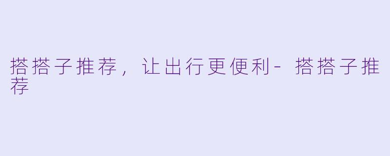 搭搭子推荐，让出行更便利-搭搭子推荐