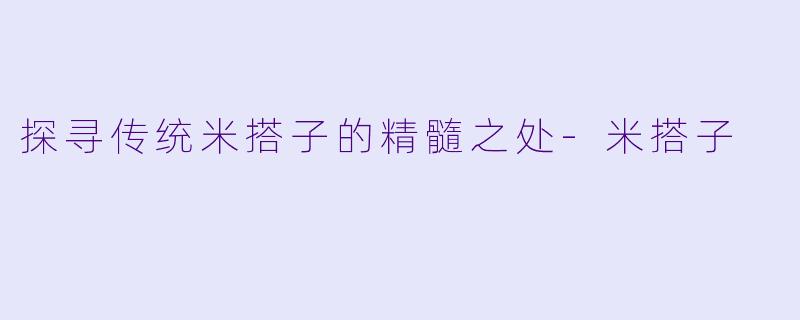 探寻传统米搭子的精髓之处-米搭子