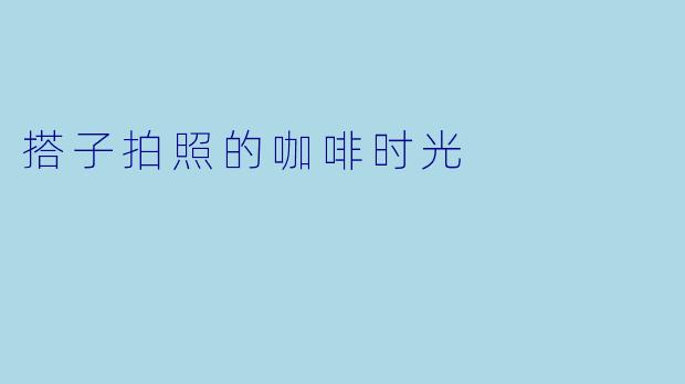 搭子拍照的咖啡时光