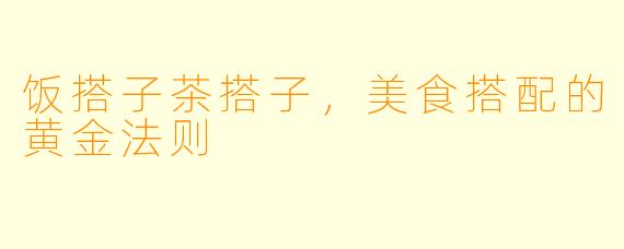 饭搭子茶搭子,美食搭配的黄金法则